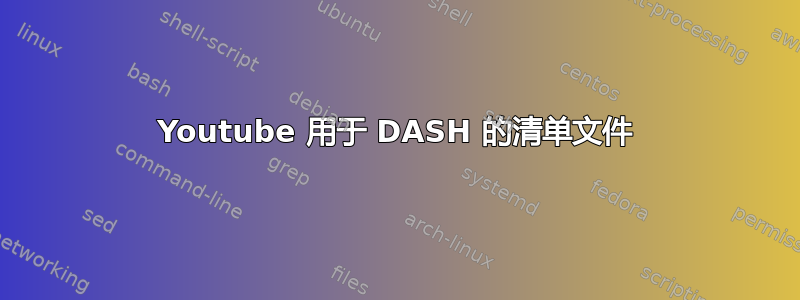 Youtube 用于 DASH 的清单文件