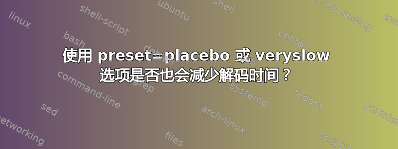 使用 preset=placebo 或 veryslow 选项是否也会减少解码时间？