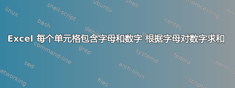 Excel 每个单元格包含字母和数字 根据字母对数字求和