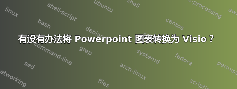 有没有办法将 Powerpoint 图表转换为 Visio？