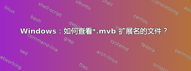 Windows：如何查看*.mvb 扩展名的文件？