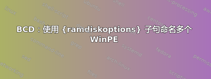 BCD：使用 {ramdiskoptions} 子句命名多个 WinPE