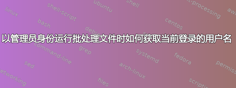 以管理员身份运行批处理文件时如何获取当前登录的用户名