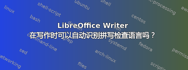 LibreOffice Writer 在写作时可以自动识别拼写检查语言吗？