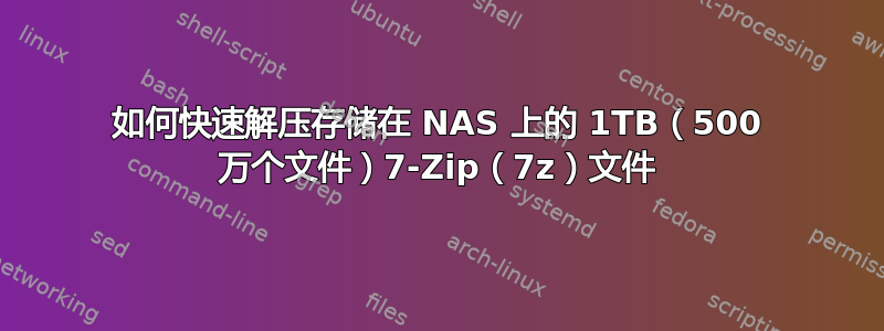 如何快速解压存储在 NAS 上的 1TB（500 万个文件）7-Zip（7z）文件