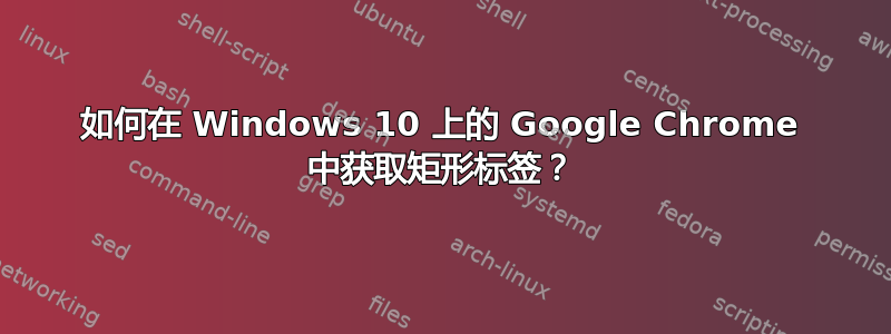 如何在 Windows 10 上的 Google Chrome 中获取矩形标签？