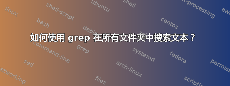 如何使用 grep 在所有文件夹中搜索文本？