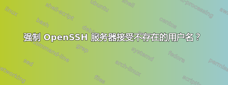 强制 OpenSSH 服务器接受不存在的用户名？