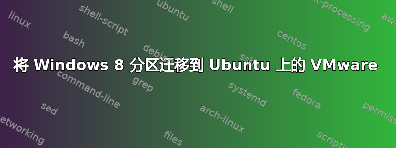 将 Windows 8 分区迁移到 Ubuntu 上的 VMware