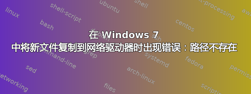 在 Windows 7 中将新文件复制到网络驱动器时出现错误：路径不存在