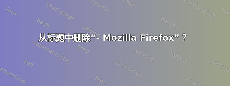 从标题中删除“- Mozilla Firefox”？