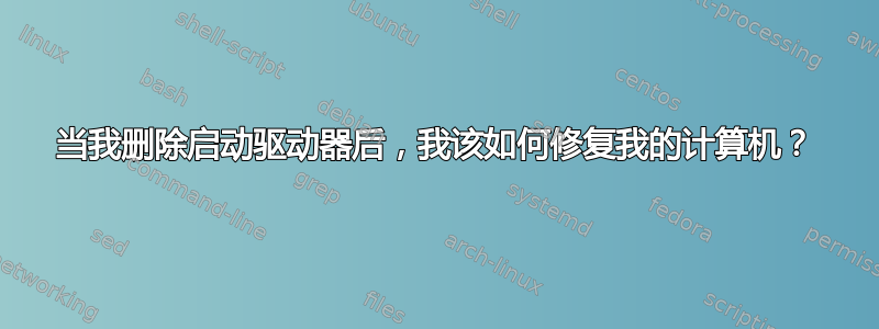 当我删除启动驱动器后，我该如何修复我的计算机？