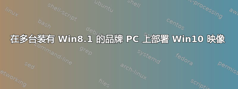 在多台装有 Win8.1 的品牌 PC 上部署 Win10 映像