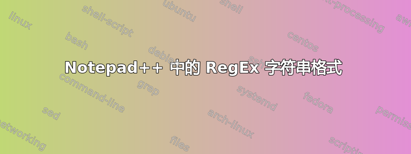 Notepad++ 中的 RegEx 字符串格式