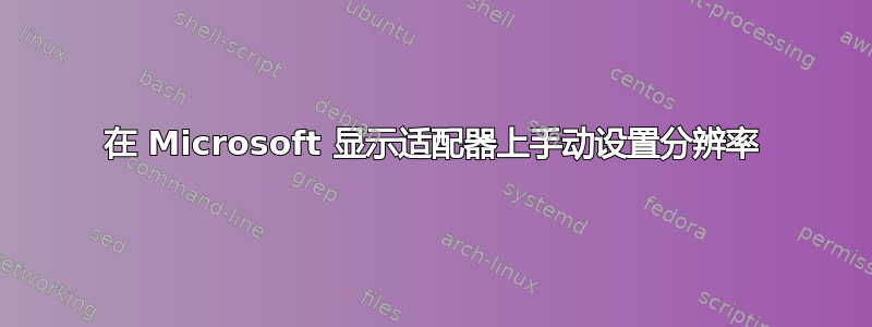 在 Microsoft 显示适配器上手动设置分辨率