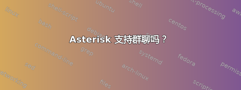 Asterisk 支持群聊吗？