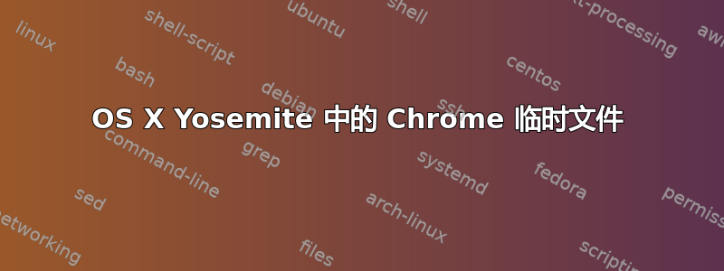 OS X Yosemite 中的 Chrome 临时文件