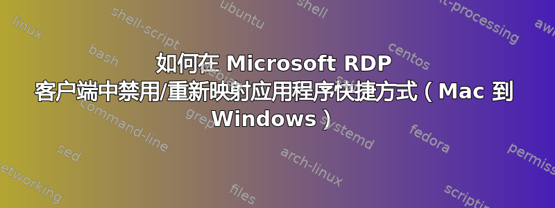 如何在 Microsoft RDP 客户端中禁用/重新映射应用程序快捷方式（Mac 到 Windows）