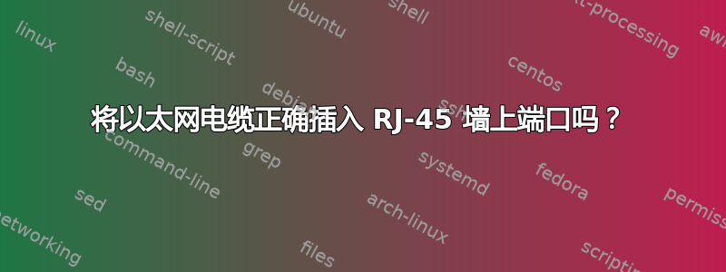 将以太网电缆正确插入 RJ-45 墙上端口吗？