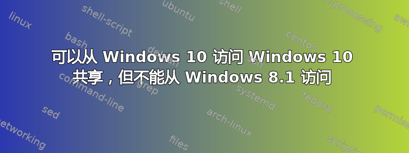 可以从 Windows 10 访问 Windows 10 共享，但不能从 Windows 8.1 访问