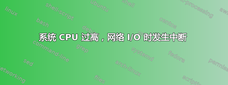 系统 CPU 过高，网络 I/O 时发生中断