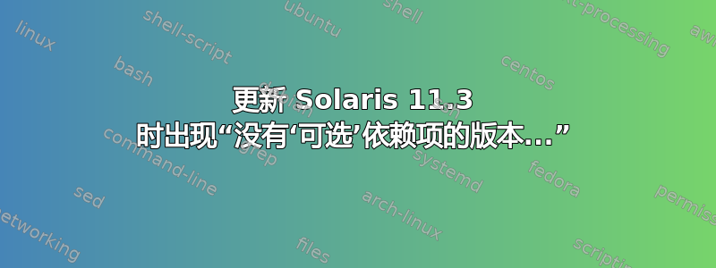 更新 Solaris 11.3 时出现“没有‘可选’依赖项的版本...”