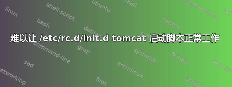 难以让 /etc/rc.d/init.d tomcat 启动脚本正常工作