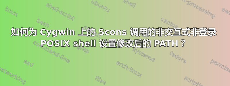 如何为 Cygwin 上的 Scons 调用的非交互式非登录 POSIX shell 设置修改后的 PATH？