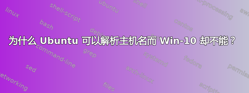 为什么 Ubuntu 可以解析主机名而 Win-10 却不能？