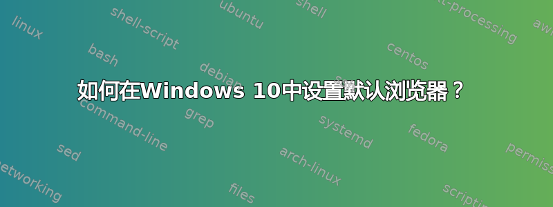 如何在Windows 10中设置默认浏览器？