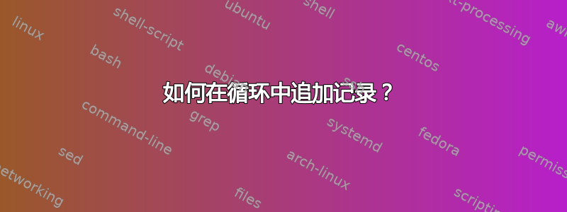 如何在循环中追加记录？