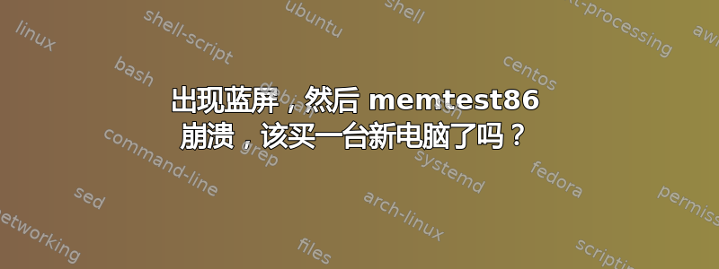 出现蓝屏，然后 memtest86 崩溃，该买一台新电脑了吗？