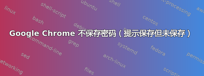 Google Chrome 不保存密码（提示保存但未保存）