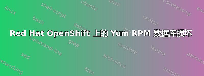 Red Hat OpenShift 上的 Yum RPM 数据库损坏