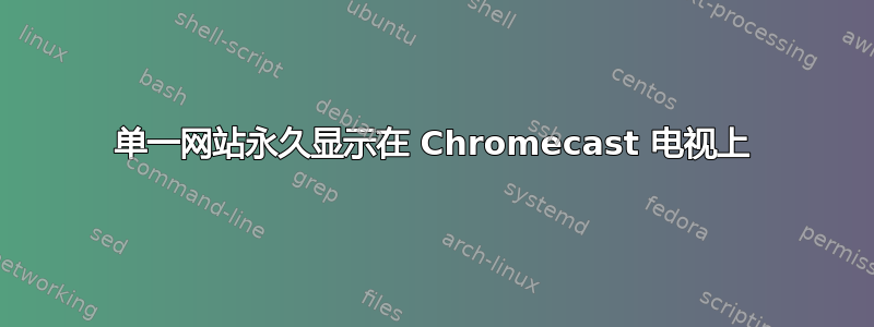 单一网站永久显示在 Chromecast 电视上