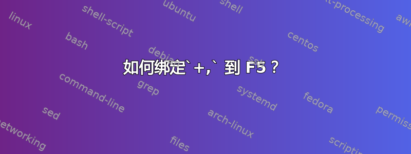 如何绑定`+,` 到 F5？