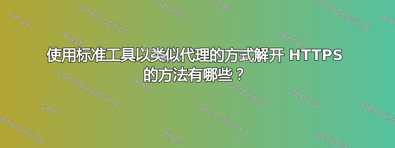 使用标准工具以类似代理的方式解开 HTTPS 的方法有哪些？