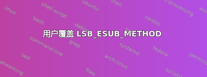 用户覆盖 LSB_ESUB_METHOD