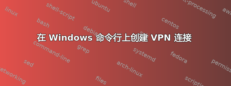 在 Windows 命令行上创建 VPN 连接