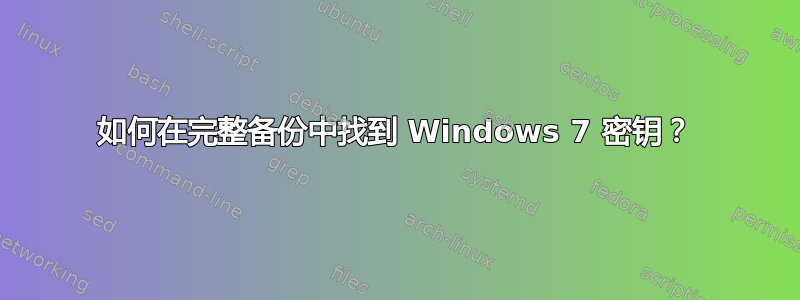 如何在完整备份中找到 Windows 7 密钥？