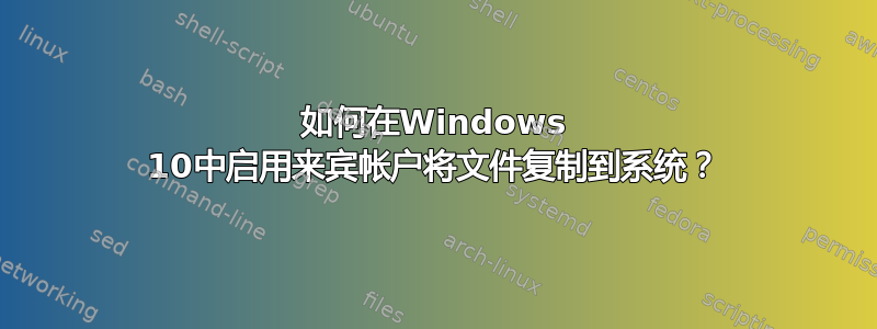 如何在Windows 10中启用来宾帐户将文件复制到系统？