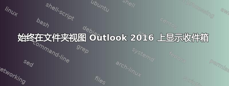 始终在文件夹视图 Outlook 2016 上显示收件箱