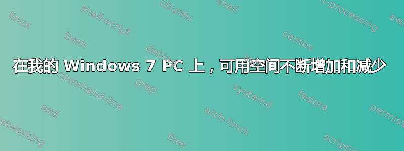 在我的 Windows 7 PC 上，可用空间不断增加和减少