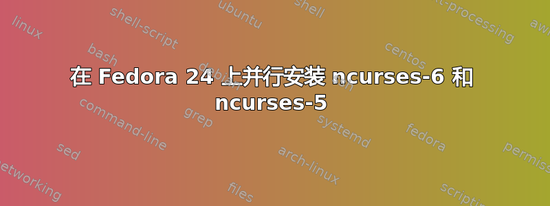 在 Fedora 24 上并行安装 ncurses-6 和 ncurses-5