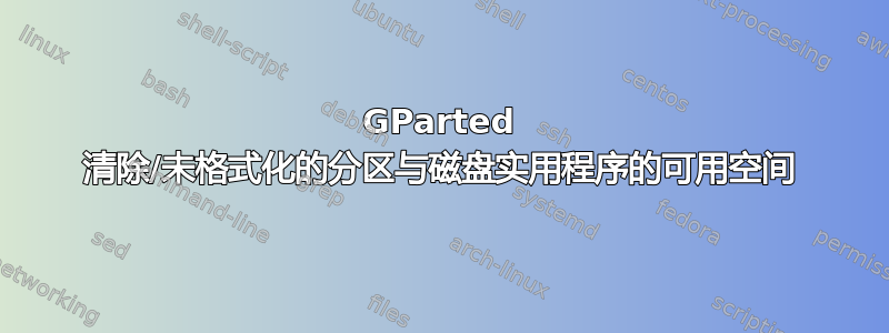 GParted 清除/未格式化的分区与磁盘实用程序的可用空间