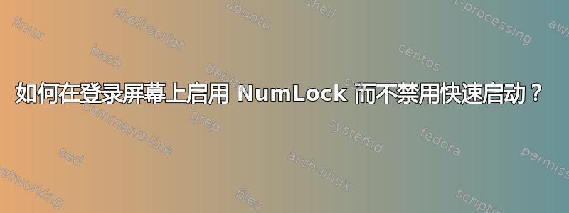 如何在登录屏幕上启用 NumLock 而不禁用快速启动？