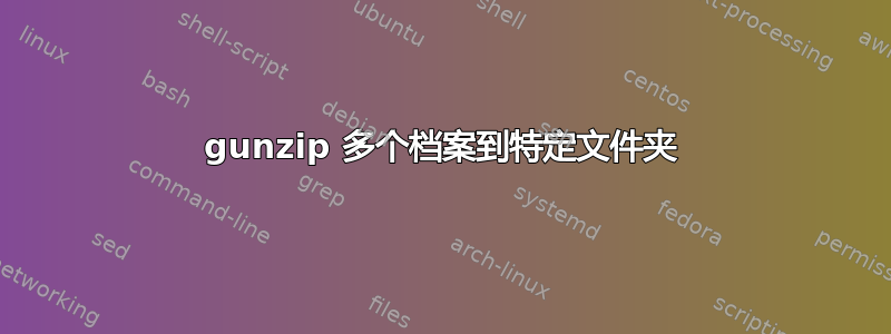 gunzip 多个档案到特定文件夹