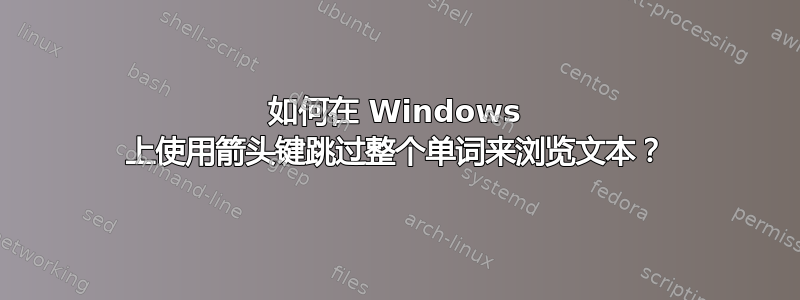 如何在 Windows 上使用箭头键跳过整个单词来浏览文本？