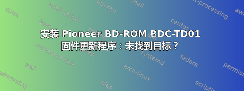 安装 Pioneer BD-ROM BDC-TD01 固件更新程序：未找到目标？