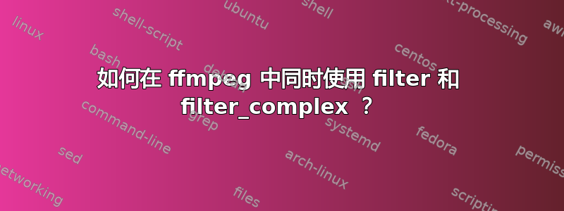 如何在 ffmpeg 中同时使用 filter 和 filter_complex ？